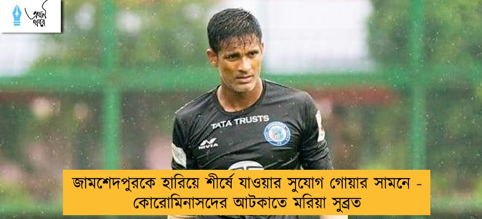জামশেদপুরকে হারিয়ে শীর্ষে যাওয়ার সুযোগ গোয়ার সামনে - কোরোমিনাসদের আটকাতে মরিয়া সুব্রত