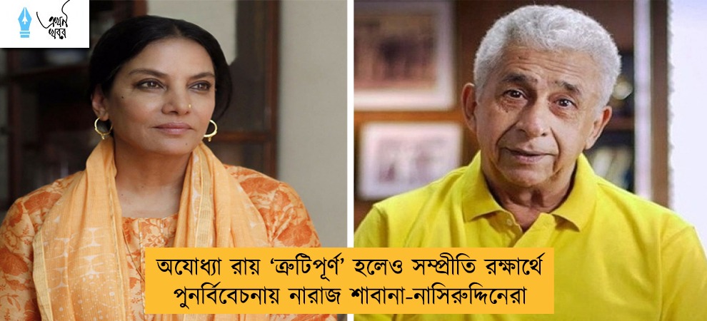 অযোধ্যা রায় ‘ত্রুটিপূর্ণ’ হলেও সম্প্রীতি রক্ষার্থে পুনর্বিবেচনায় নারাজ শাবানা-নাসিরুদ্দিনেরা