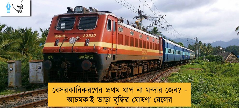 বেসরকারিকরণের প্রথম ধাপ না মন্দার জের? - আচমকাই ভাড়া বৃদ্ধির ঘোষণা রেলের