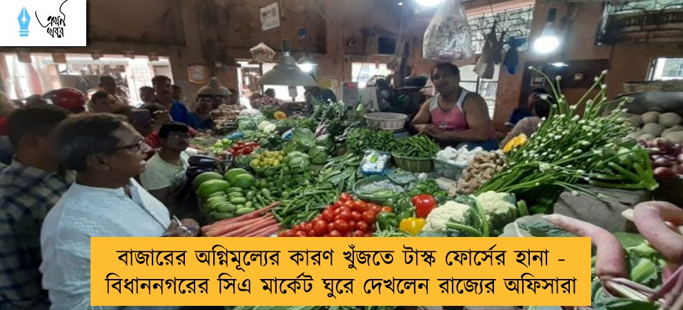 বাজারের অগ্নিমূল্যের কারণ খুঁজতে টাস্ক ফোর্সের হানা - বিধাননগরের সিএ মার্কেট ঘুরে দেখলেন রাজ্যের অফিসারা