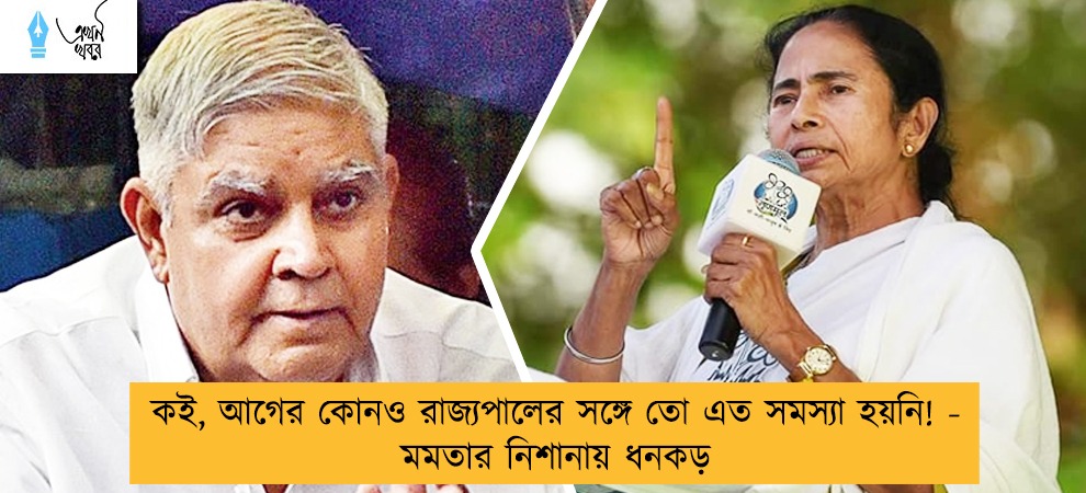কই, আগের কোনও রাজ্যপালের সঙ্গে তো এত সমস্যা হয়নি! - মমতার নিশানায় ধনকড়