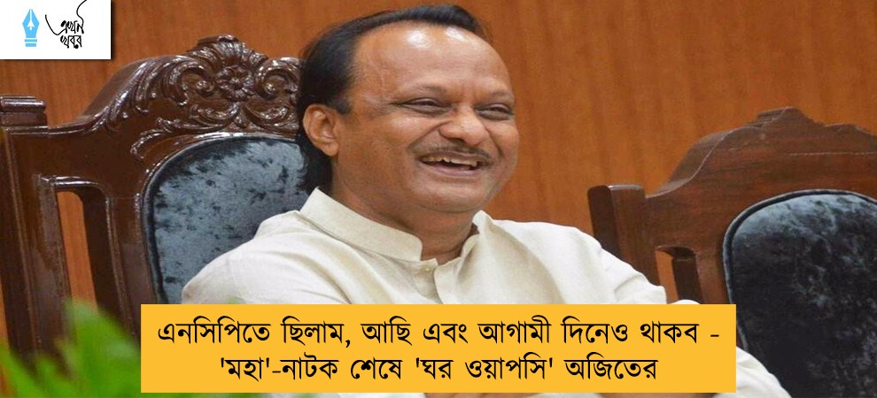 এনসিপিতে ছিলাম, আছি এবং আগামী দিনেও থাকব - 'মহা'-নাটক শেষে 'ঘর ওয়াপসি' অজিতের