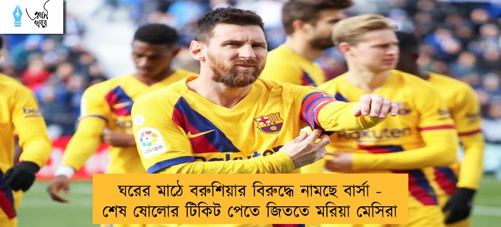 ঘরের মাঠে বরুশিয়ার বিরুদ্ধে নামছে বার্সা - শেষ ষোলোর টিকিট পেতে জিততে মরিয়া মেসিরা