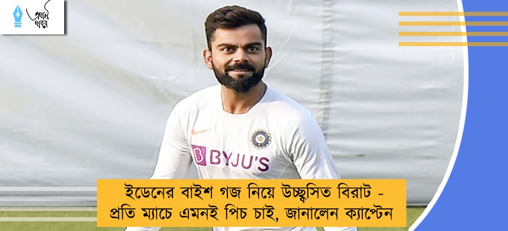 ইডেনের বাইশ গজ নিয়ে উচ্ছ্বসিত বিরাট - প্রতি ম্যাচে এমনই পিচ চাই, জানালেন ক্যাপ্টেন