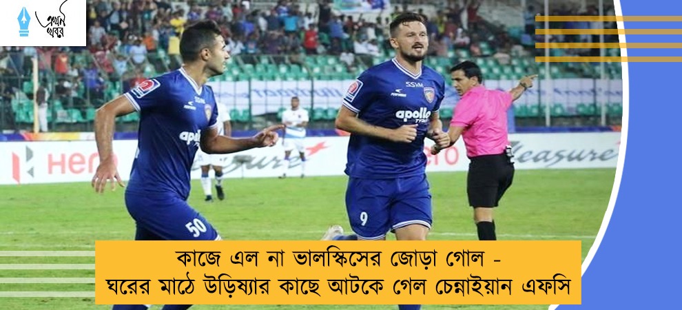 কাজে এল না ভালস্কিসের জোড়া গোল - ঘরের মাঠে উড়িষ্যার কাছে আটকে গেল চেন্নাইয়ান এফসি