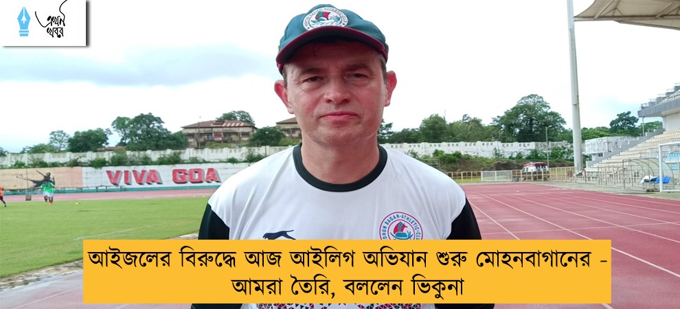আইজলের বিরুদ্ধে আজ আইলিগ অভিযান শুরু মোহনবাগানের - আমরা তৈরি, বললেন ভিকুনা
