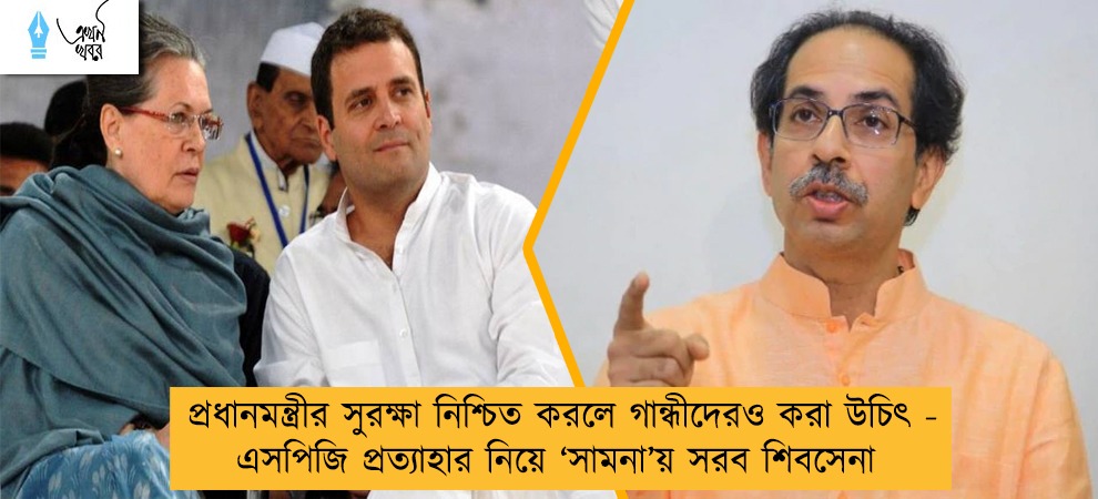 প্রধানমন্ত্রীর সুরক্ষা নিশ্চিত করলে গান্ধীদেরও করা উচিৎ - এসপিজি প্রত্যাহার নিয়ে ‘সামনা’য় সরব শিবসেনা