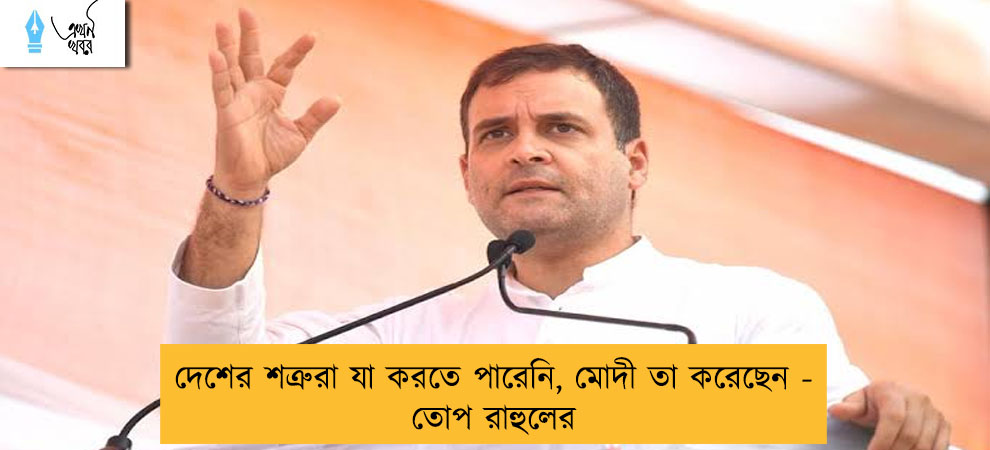 দেশের শত্রুরা যা করতে পারেনি, মোদী তা করেছেন - তোপ রাহুলের