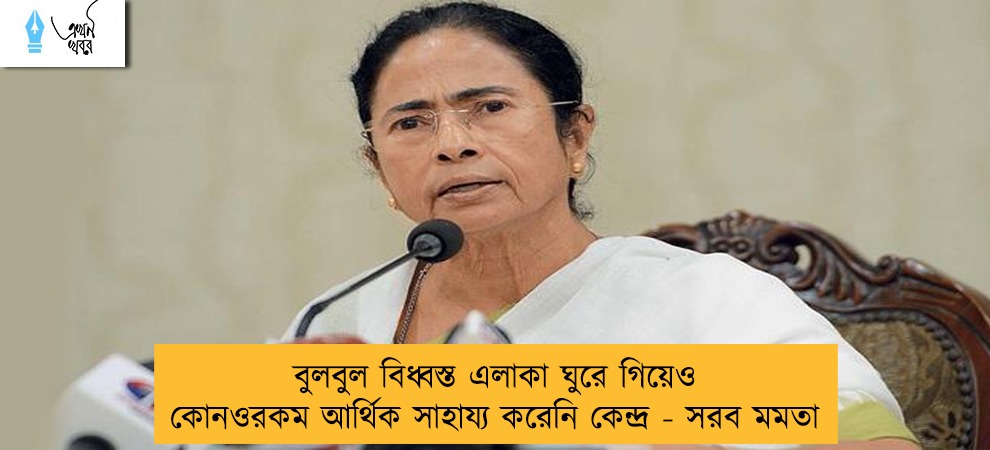 বুলবুল বিধ্বস্ত এলাকা ঘুরে গিয়েও কোনওরকম আর্থিক সাহায্য করেনি কেন্দ্র - সরব মমতা