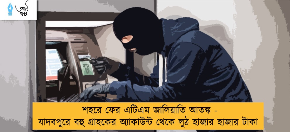 শহরে ফের এটিএম জালিয়াতি আতঙ্ক - যাদবপুরে বহু গ্রাহকের অ্যাকাউন্ট থেকে লুঠ হাজার হাজার টাকা