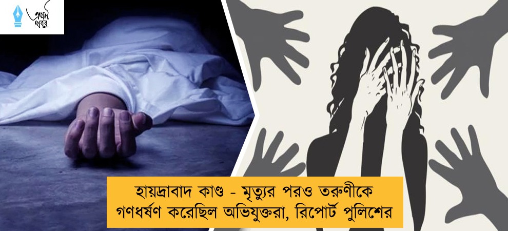 হায়দ্রাবাদ কাণ্ড - মৃত্যুর পরও তরুণীকে গণধর্ষণ করেছিল অভিযুক্তরা, রিপোর্ট পুলিশের