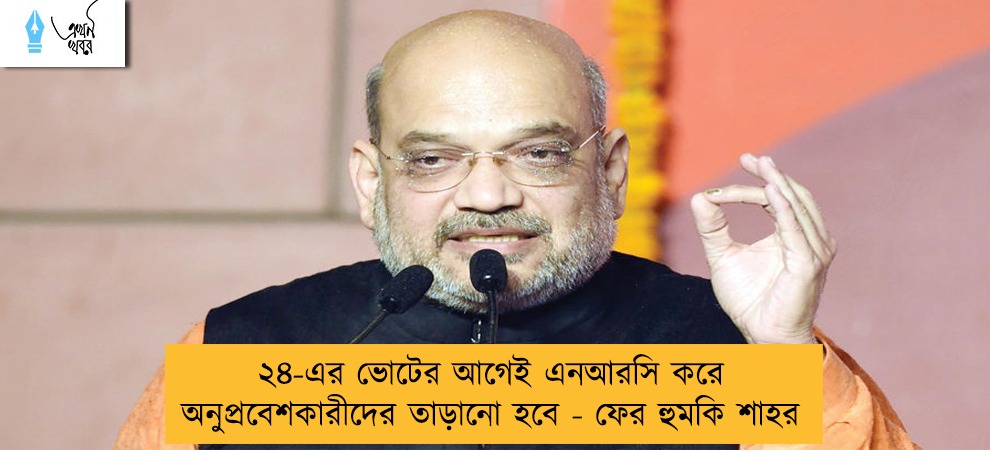 ২৪-এর ভোটের আগেই এনআরসি করে অনুপ্রবেশকারীদের তাড়ানো হবে - ফের হুমকি শাহর