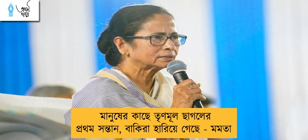 মানুষের কাছে তৃণমূল ছাগলের প্রথম সন্তান, বাকিরা হারিয়ে গেছে - মমতা