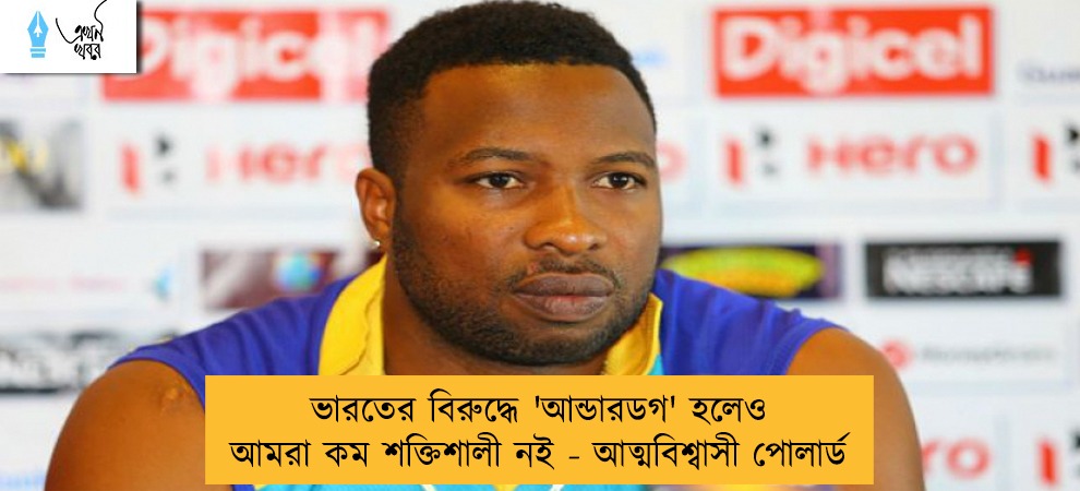ভারতের বিরুদ্ধে 'আন্ডারডগ' হলেও আমরা কম শক্তিশালী নই - আত্মবিশ্বাসী পোলার্ড