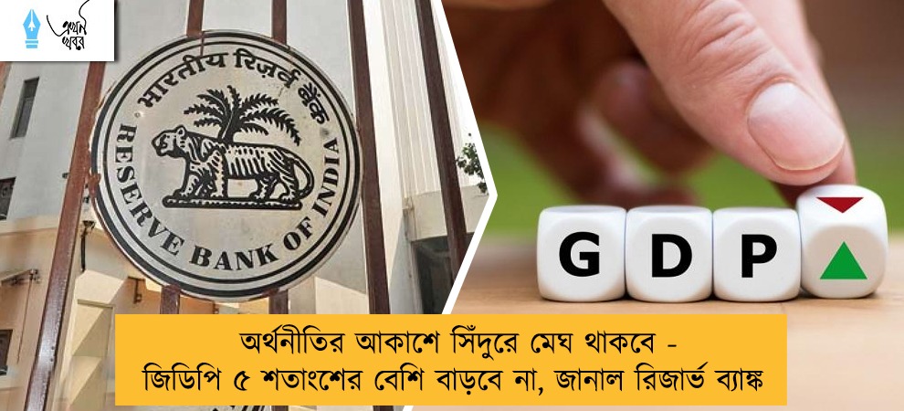অর্থনীতির আকাশে সিঁদুরে মেঘ থাকবে - জিডিপি ৫ শতাংশের বেশি বাড়বে না, জানাল রিজার্ভ ব্যাঙ্ক