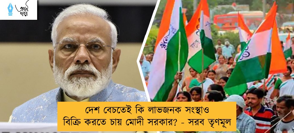 দেশ বেচতেই কি লাভজনক সংস্থাও বিক্রি করতে চায় মোদী সরকার? - সরব তৃণমূল