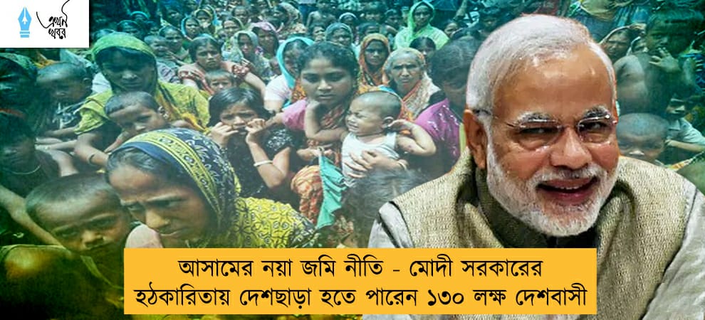 ‌আসামের নয়া জমি নীতি - মোদী সরকারের হঠকারিতায় দেশছাড়া হতে পারেন ১৩০ লক্ষ দেশবাসী