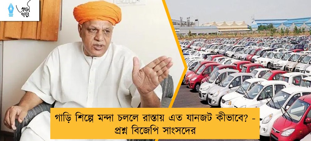 গাড়ি শিল্পে মন্দা চললে রাস্তায় এত যানজট  কীভাবে? - প্রশ্ন বিজেপি সাংসদের