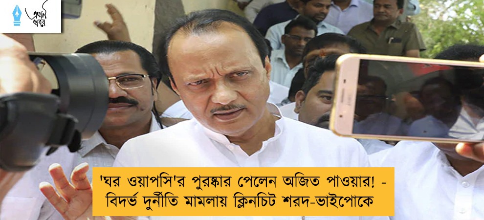 'ঘর ওয়াপসি'র পুরষ্কার পেলেন অজিত পাওয়ার! - বিদর্ভ দুর্নীতি মামলায় ক্লিনচিট শরদ-ভাইপোকে