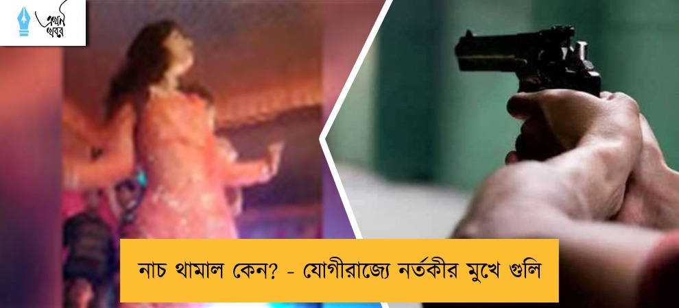 নাচ থামাল কেন? - যোগীরাজ্যে নর্তকীর মুখে গুলি