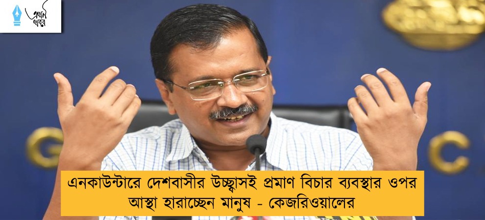 এনকাউন্টারে দেশবাসীর উচ্ছ্বাসই প্রমাণ বিচার ব্যবস্থার ওপর আস্থা হারাচ্ছেন মানুষ - কেজরিওয়ালের