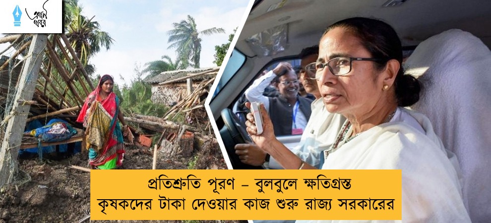 প্রতিশ্রুতি পূরণ – বুলবুলে ক্ষতিগ্রস্ত কৃষকদের টাকা দেওয়ার কাজ শুরু রাজ্য সরকারের
