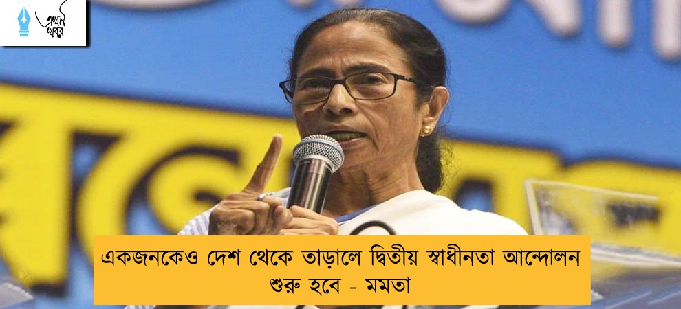 একজনকেও দেশ থেকে তাড়ালে দ্বিতীয় স্বাধীনতা আন্দোলন শুরু হবে - মমতা