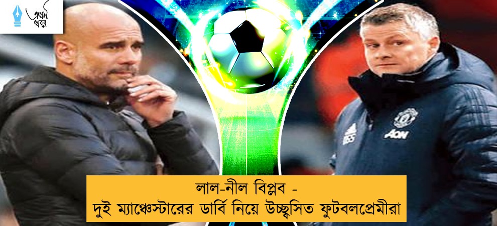 লাল-নীল বিপ্লব - দুই ম্যাঞ্চেস্টারের ডার্বি নিয়ে উচ্ছ্বসিত ফুটবলপ্রেমীরা