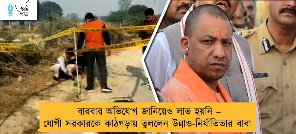 বারবার অভিযোগ জানিয়েও লাভ হয়নি – যোগী সরকারকে কাঠগড়ায় তুললেন উন্নাও-নির্যাতিতার বাবা