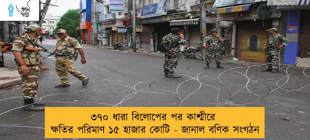৩৭০ ধারা বিলোপের পর কাশ্মীরে ক্ষতির পরিমাণ ১৫ হাজার কোটি - জানাল বণিক সংগঠন