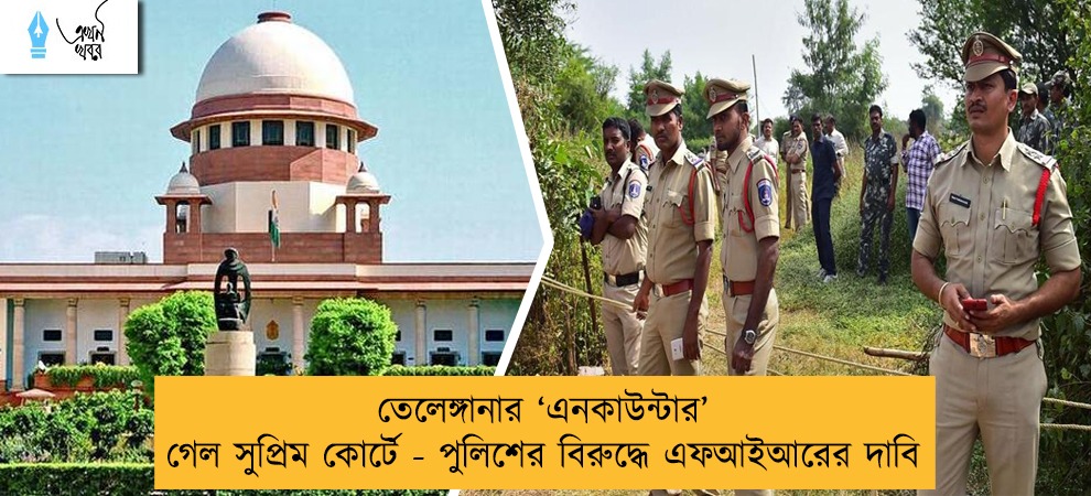 তেলেঙ্গানার ‘এনকাউন্টার’ গেল সুপ্রিম কোর্টে - পুলিশের বিরুদ্ধে এফআইআরের দাবি