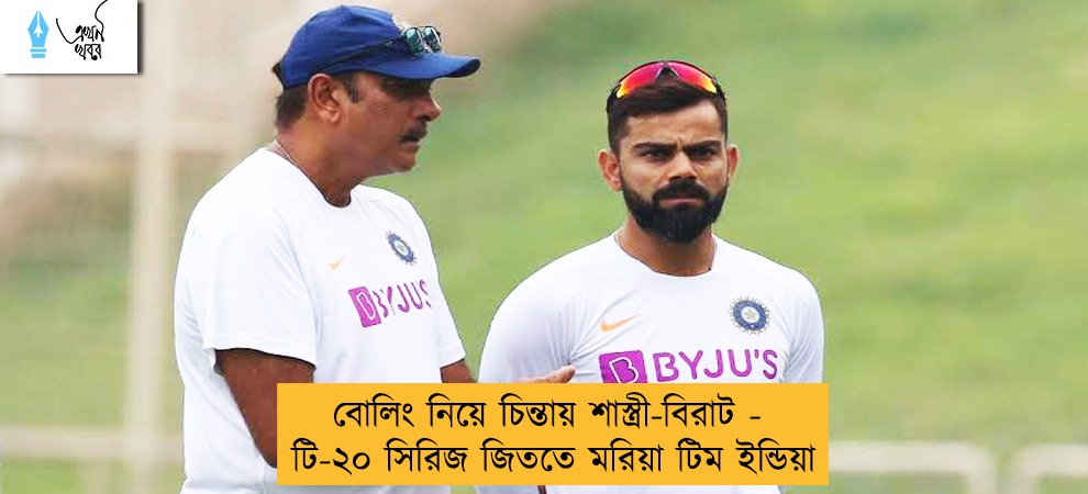 বোলিং নিয়ে চিন্তায় শাস্ত্রী-বিরাট - টি-২০ সিরিজ জিততে মরিয়া টিম ইন্ডিয়া