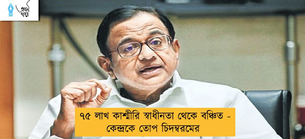 ৭৫ লাখ কাশ্মীরি স্বাধীনতা থেকে বঞ্চিত - কেন্দ্রকে তোপ চিদম্বরমের