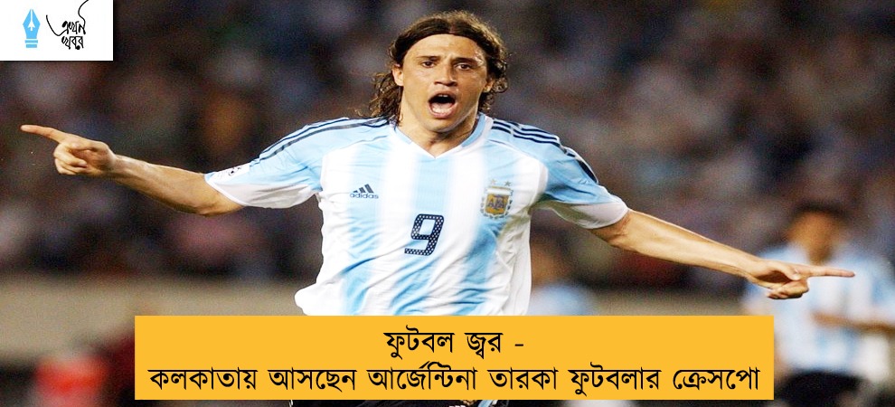 ফুটবল জ্বর - কলকাতায় আসছেন আর্জেন্টিনা তারকা ফুটবলার ক্রেসপো