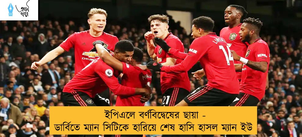 ইপিএলে বর্ণবিদ্বেষের ছায়া - ডার্বিতে ম্যান সিটিকে হারিয়ে শেষ হাসি হাসল ম্যান ইউ
