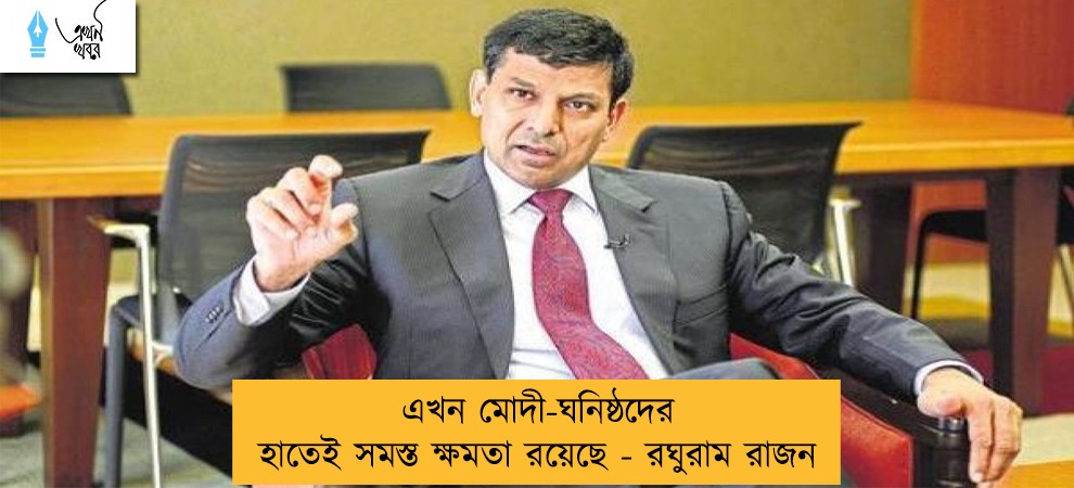 এখন মোদী-ঘনিষ্ঠদের হাতেই সমস্ত ক্ষমতা রয়েছে - রঘুরাম রাজন