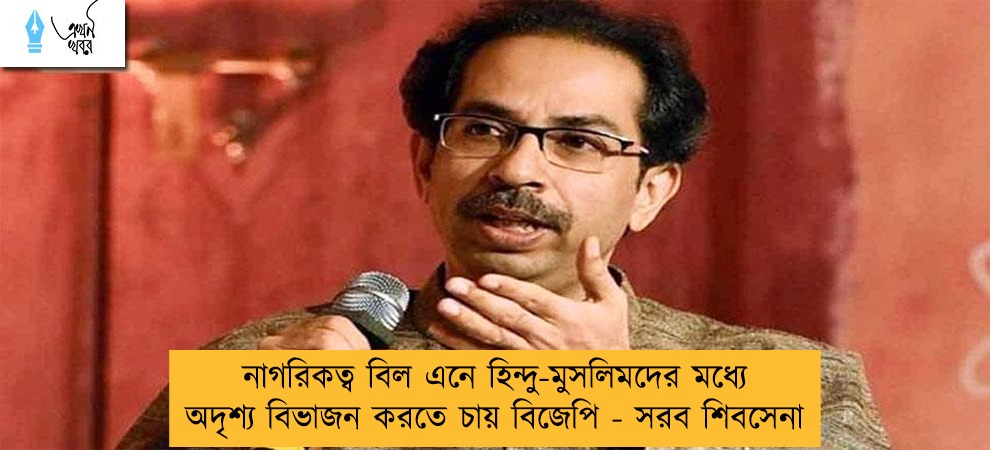 নাগরিকত্ব বিল এনে হিন্দু-মুসলিমদের মধ্যে অদৃশ্য বিভাজন করতে চায় বিজেপি - সরব শিবসেনা