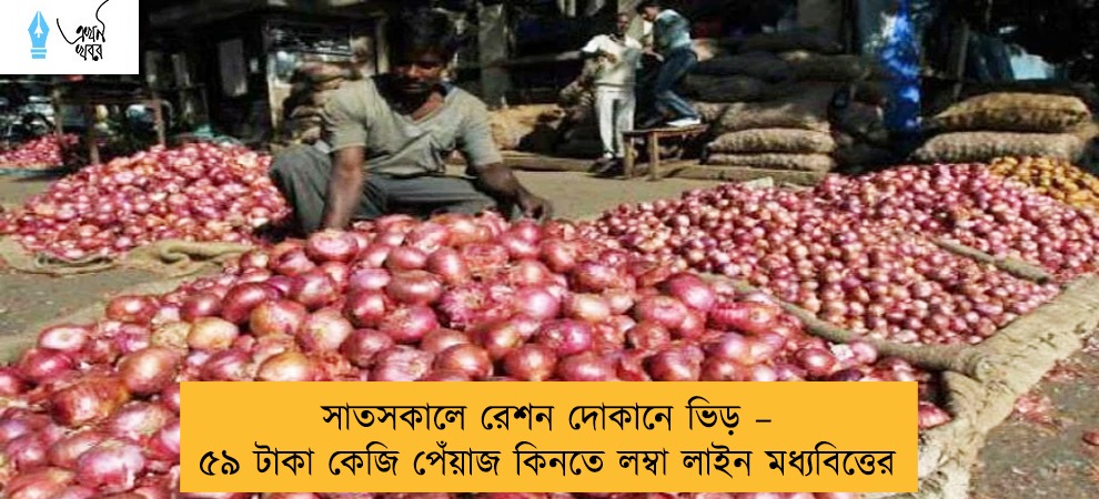 সাতসকালে রেশন দোকানে ভিড় – ৫৯ টাকা কেজি পেঁয়াজ কিনতে লম্বা লাইন মধ্যবিত্তের