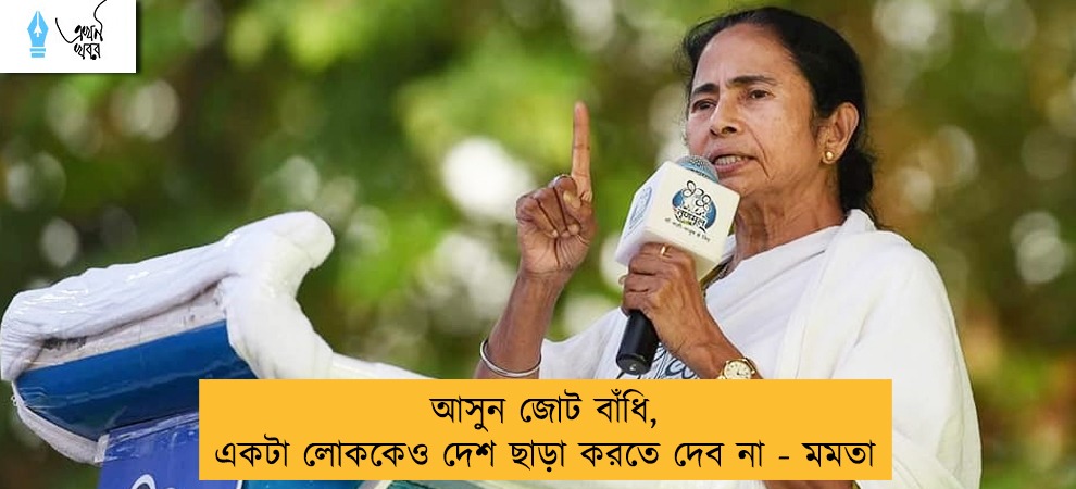 আসুন জোট বাঁধি, একটা লোককেও দেশ ছাড়া করতে দেব না - মমতা