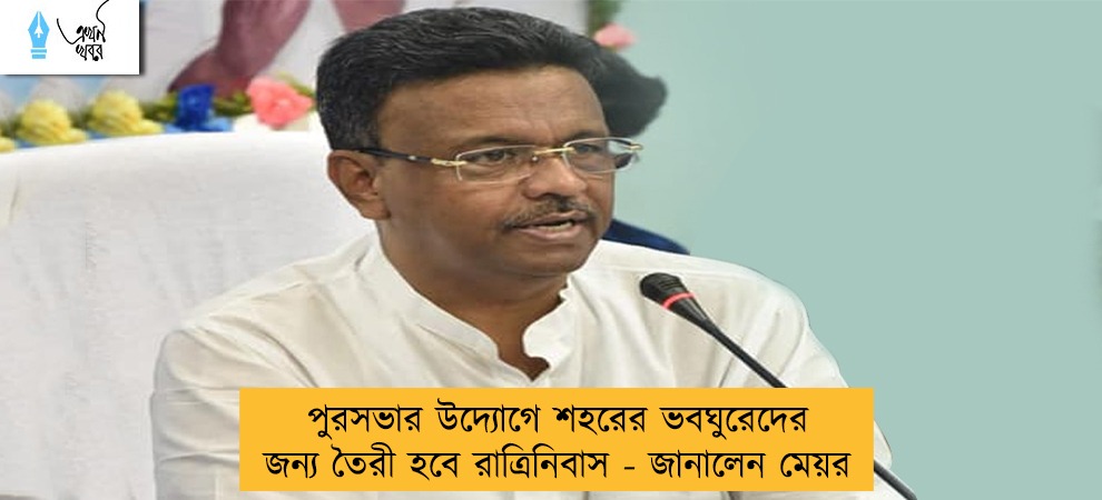 পুরসভার উদ্যোগে শহরের ভবঘুরেদের জন্য তৈরী হবে রাত্রিনিবাস - জানালেন মেয়র
