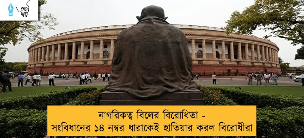 নাগরিকত্ব বিলের বিরোধিতা - সংবিধানের ১৪ নম্বর ধারাকেই হাতিয়ার করল বিরোধীরা
