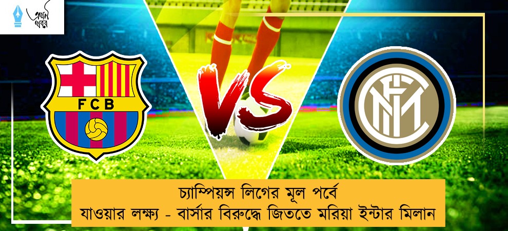 চ্যাম্পিয়ন্স লিগের মূল পর্বে যাওয়ার লক্ষ্য - বার্সার বিরুদ্ধে জিততে মরিয়া ইন্টার মিলান