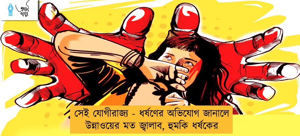 সেই যোগীরাজ্য - ধর্ষণের অভিযোগ জানালে উন্নাওয়ের মত জ্বালাব, হুমকি ধর্ষকের
