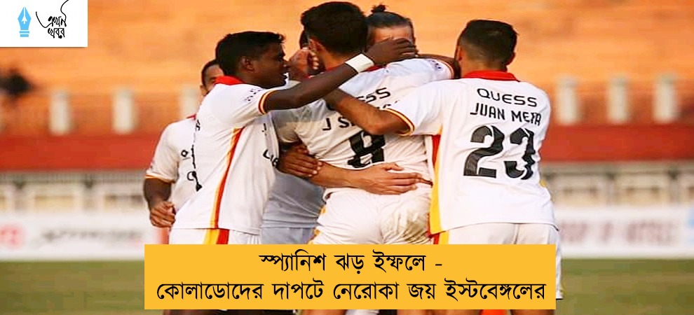 স্প্যানিশ ঝড় ইম্ফলে - কোলাডোদের দাপটে নেরোকা জয় ইস্টবেঙ্গলের