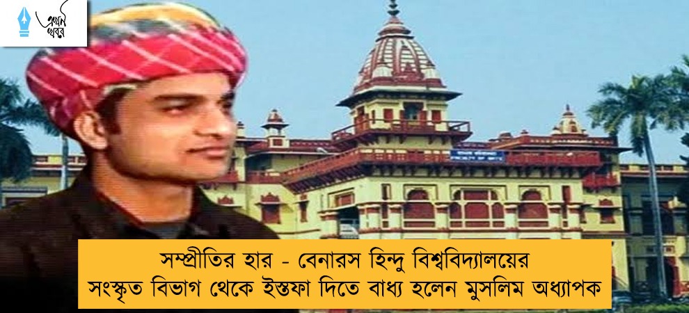 সম্প্রীতির হার - বেনারস হিন্দু বিশ্ববিদ্যালয়ের সংস্কৃত বিভাগ থেকে ইস্তফা দিতে বাধ্য হলেন মুসলিম অধ্যাপক