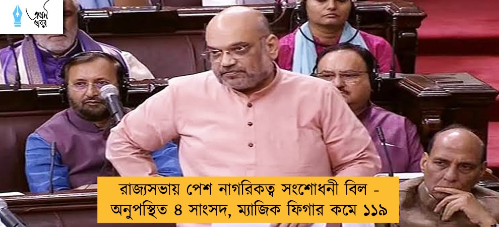 রাজ্যসভায় পেশ নাগরিকত্ব সংশোধনী বিল - অনুপস্থিত ৪ সাংসদ, ম্যাজিক ফিগার কমে ১১৯