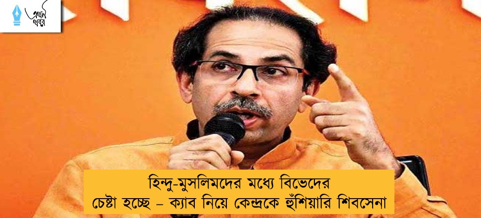 হিন্দু-মুসলিমদের মধ্যে বিভেদের চেষ্টা হচ্ছে – ক্যাব নিয়ে কেন্দ্রকে হুঁশিয়ারি শিবসেনার