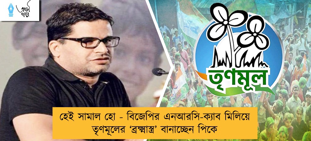হেই সামাল হো - বিজেপির এনআরসি-ক্যাব মিলিয়ে তৃণমূলের ‘ব্রক্ষ্মাস্ত্র’ বানাচ্ছেন পিকে