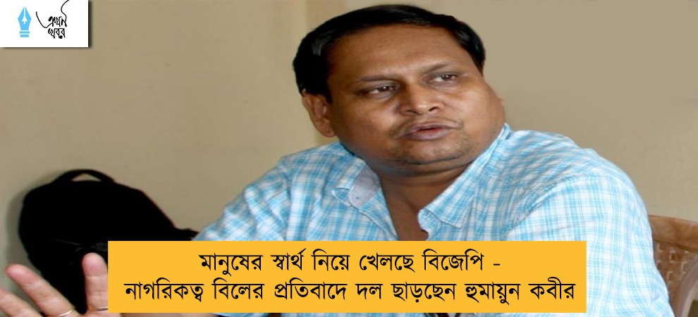 মানুষের স্বার্থ নিয়ে খেলছে বিজেপি - নাগরিকত্ব বিলের প্রতিবাদে দল ছাড়ছেন হুমায়ুন কবীর