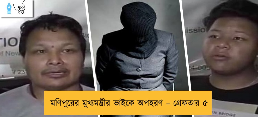 মণিপুরের মুখ্যমন্ত্রীর ভাইকে অপহরণ – গ্রেফতার ৫